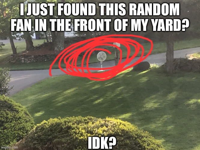 Lol honestly, lol |  I JUST FOUND THIS RANDOM FAN IN THE FRONT OF MY YARD? IDK? | made w/ Imgflip meme maker