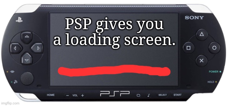 Sony PSP-1000 | PSP gives you a loading screen. | image tagged in sony psp-1000 | made w/ Imgflip meme maker