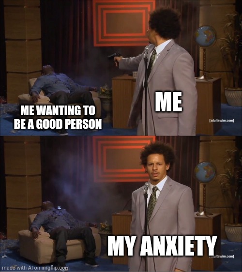 Who Killed Hannibal | ME; ME WANTING TO BE A GOOD PERSON; MY ANXIETY | image tagged in memes,who killed hannibal | made w/ Imgflip meme maker
