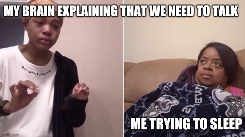 Explaining | MY BRAIN EXPLAINING THAT WE NEED TO TALK; ME TRYING TO SLEEP | image tagged in me explaining to my mom | made w/ Imgflip meme maker