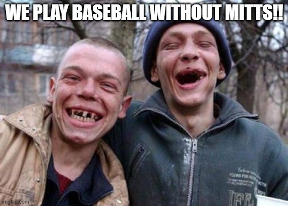 Ugly Twins | WE PLAY BASEBALL WITHOUT MITTS!! | image tagged in memes,ugly twins | made w/ Imgflip meme maker