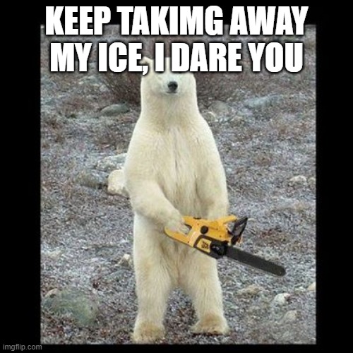 Chainsaw Bear Meme | KEEP TAKIMG AWAY MY ICE, I DARE YOU | image tagged in memes,chainsaw bear | made w/ Imgflip meme maker