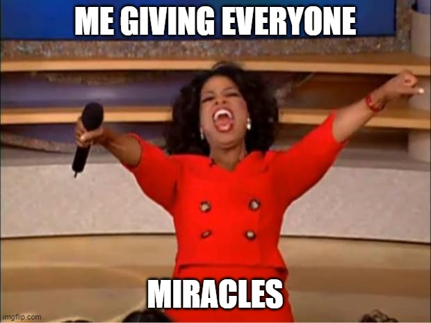 Oprah You Get A Meme | ME GIVING EVERYONE; MIRACLES | image tagged in memes,oprah you get a | made w/ Imgflip meme maker