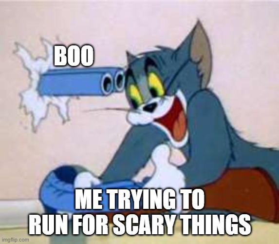 tom the cat shooting himself  | BOO; ME TRYING TO RUN FOR SCARY THINGS | image tagged in tom the cat shooting himself | made w/ Imgflip meme maker
