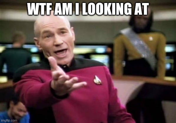 Picard Wtf Meme | WTF AM I LOOKING AT | image tagged in memes,picard wtf | made w/ Imgflip meme maker