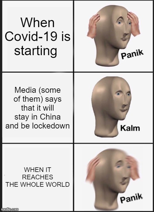 Panik FOR CORONA TIME | When Covid-19 is starting; Media (some of them) says that it will stay in China and be lockedown; WHEN IT REACHES THE WHOLE WORLD | image tagged in memes,panik kalm panik | made w/ Imgflip meme maker