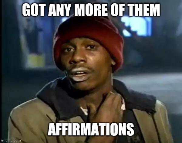 Y'all Got Any More Of That | GOT ANY MORE OF THEM; AFFIRMATIONS | image tagged in memes,y'all got any more of that,affirmation | made w/ Imgflip meme maker