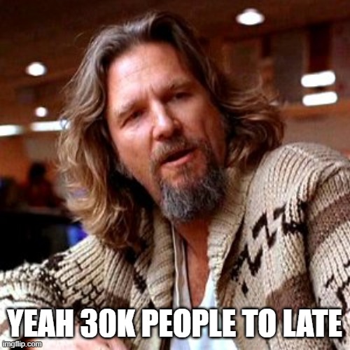Confused Lebowski Meme | YEAH 30K PEOPLE TO LATE | image tagged in memes,confused lebowski | made w/ Imgflip meme maker