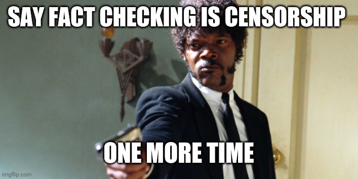 samuel jackson | SAY FACT CHECKING IS CENSORSHIP; ONE MORE TIME | image tagged in samuel jackson | made w/ Imgflip meme maker
