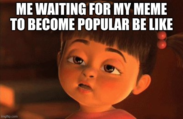 I'm so bored | ME WAITING FOR MY MEME TO BECOME POPULAR BE LIKE | image tagged in i'm so bored | made w/ Imgflip meme maker