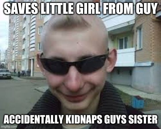 Dumb Guy Don | SAVES LITTLE GIRL FROM GUY; ACCIDENTALLY KIDNAPS GUYS SISTER | image tagged in dumb guy don | made w/ Imgflip meme maker