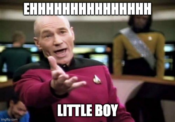 Picard Wtf Meme | EHHHHHHHHHHHHHHH; LITTLE BOY | image tagged in memes,picard wtf | made w/ Imgflip meme maker
