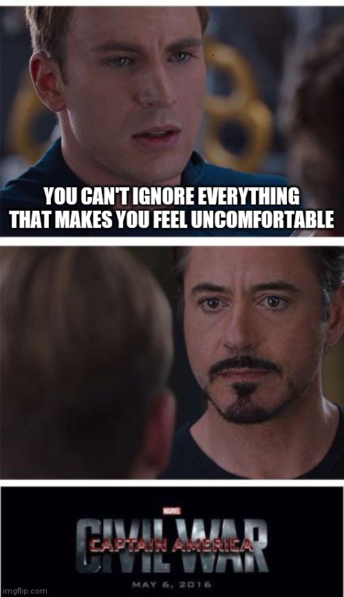 CEO of ignoring things | YOU CAN'T IGNORE EVERYTHING THAT MAKES YOU FEEL UNCOMFORTABLE | image tagged in memes,marvel civil war 1 | made w/ Imgflip meme maker
