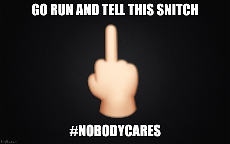 Solid Black Background | GO RUN AND TELL THIS SNITCH; 🖕🏻; #NOBODYCARES | image tagged in solid black background | made w/ Imgflip meme maker