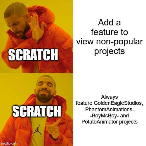 Scratch be like | Add a feature to view non-popular projects; SCRATCH; Always feature GoldenEagleStudios, -PhantomAnimations-, -BoyMcBoy- and PotatoAnimator projects; SCRATCH | image tagged in memes,drake hotline bling,scratch | made w/ Imgflip meme maker