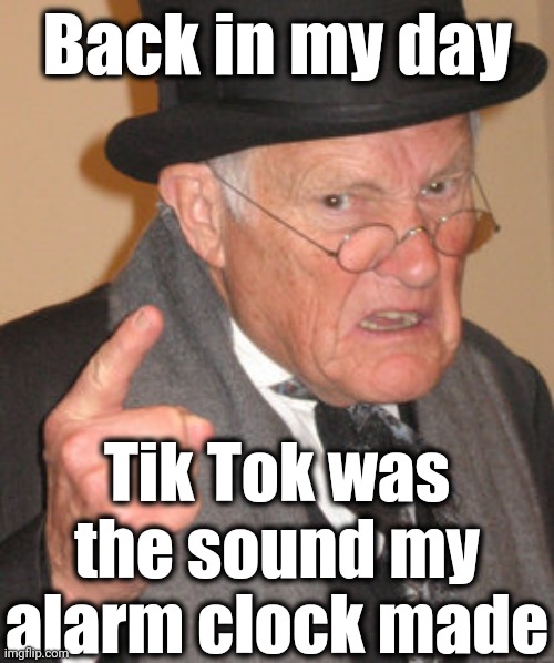 Back In My Day | Back in my day; Tik Tok was the sound my alarm clock made | image tagged in memes,back in my day | made w/ Imgflip meme maker