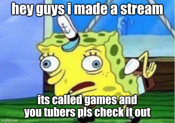 Mocking Spongebob Meme | hey guys i made a stream; its called games and you tubers pls check it out | image tagged in memes,mocking spongebob | made w/ Imgflip meme maker