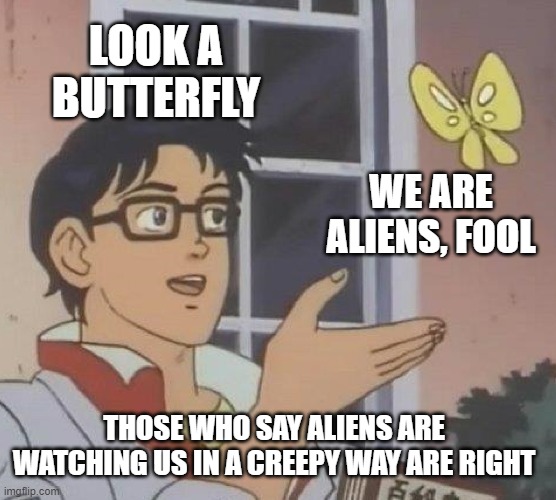 Nerds be like | LOOK A BUTTERFLY; WE ARE ALIENS, FOOL; THOSE WHO SAY ALIENS ARE  WATCHING US IN A CREEPY WAY ARE RIGHT | image tagged in memes,is this a pigeon,funny,dank memes,nerd,why aliens won't talk to us | made w/ Imgflip meme maker