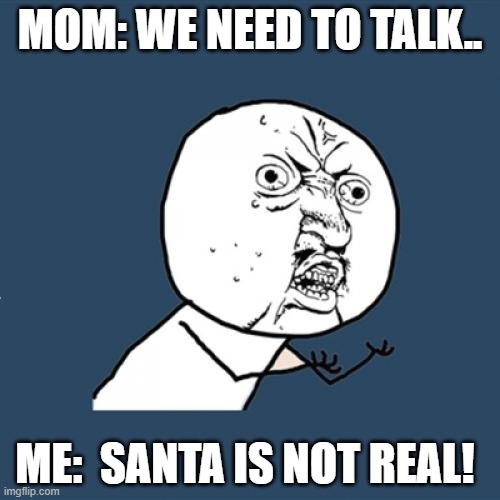 Oh no.... | MOM: WE NEED TO TALK.. ME:  SANTA IS NOT REAL! | image tagged in when you realize,angry toddler | made w/ Imgflip meme maker