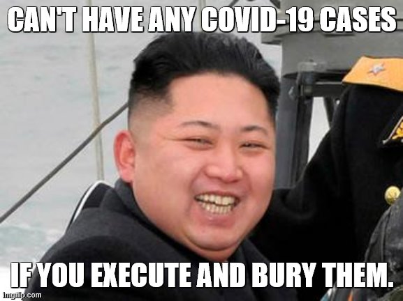 Happy Kim Jong Un | CAN'T HAVE ANY COVID-19 CASES IF YOU EXECUTE AND BURY THEM. | image tagged in happy kim jong un | made w/ Imgflip meme maker