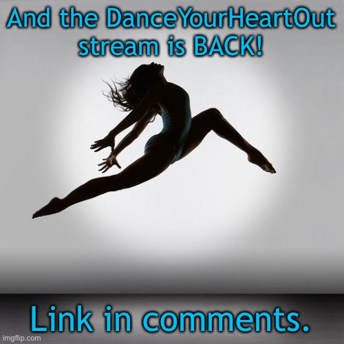 yeah it's back | And the DanceYourHeartOut stream is BACK! Link in comments. | image tagged in pretty dancer | made w/ Imgflip meme maker