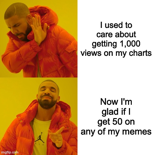 It's just funny how things change... I guess its cuz I found my favorite streams and there aren't a lot of ppl on them | I used to care about getting 1,000 views on my charts; Now I'm glad if I get 50 on any of my memes | image tagged in memes,drake hotline bling,views,charts,change | made w/ Imgflip meme maker