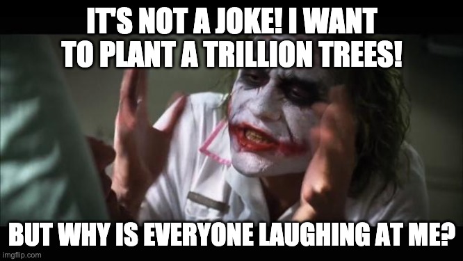 Joker Isn't Joking | IT'S NOT A JOKE! I WANT TO PLANT A TRILLION TREES! BUT WHY IS EVERYONE LAUGHING AT ME? | image tagged in memes,and everybody loses their minds,batman,joker,joke | made w/ Imgflip meme maker