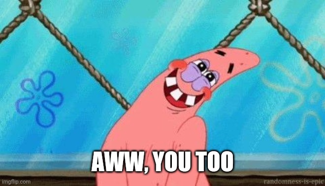 Blushing Patrick | AWW, YOU TOO | image tagged in blushing patrick | made w/ Imgflip meme maker