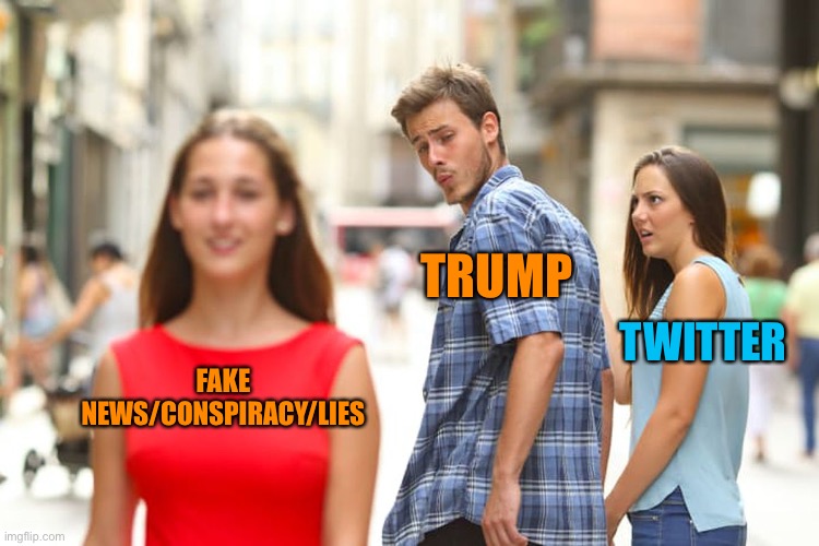 Distracted Boyfriend Meme | FAKE NEWS/CONSPIRACY/LIES TRUMP TWITTER | image tagged in memes,distracted boyfriend | made w/ Imgflip meme maker