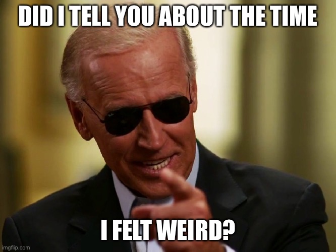 Cool Joe Biden | DID I TELL YOU ABOUT THE TIME I FELT WEIRD? | image tagged in cool joe biden | made w/ Imgflip meme maker