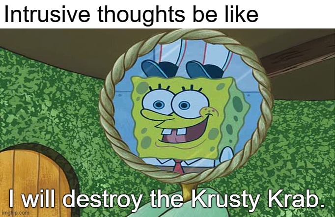 OCD intrusive thoughts |  Intrusive thoughts be like; I will destroy the Krusty Krab. | image tagged in intrusive thoughts,ocd,obsessive-compulsive,anxiety,mental health,spongebob | made w/ Imgflip meme maker