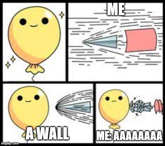 damn i almost died | ME; A WALL; ME: AAAAAAAA | image tagged in strong bloon | made w/ Imgflip meme maker
