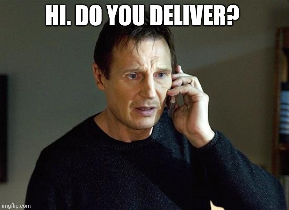 Some people don't wanna leave their house anymore, thanks to COVID-19 | HI. DO YOU DELIVER? | image tagged in memes,liam neeson taken 2 | made w/ Imgflip meme maker