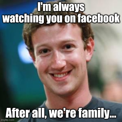 facebook | I'm always watching you on facebook; After all, we're family... | image tagged in mark zuckerberg | made w/ Imgflip meme maker
