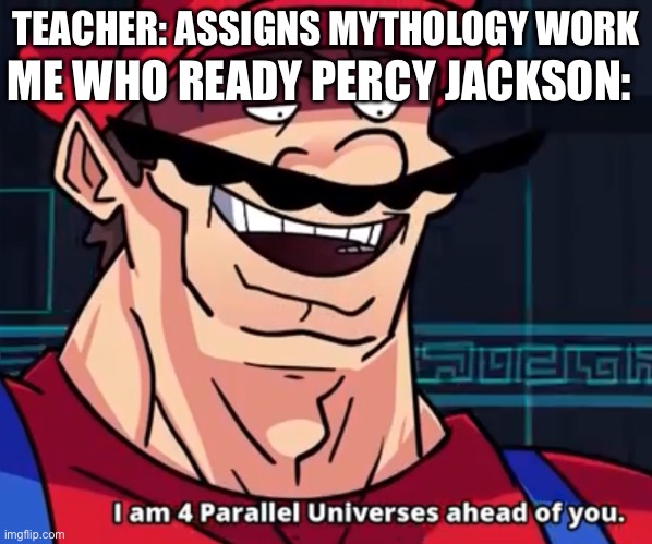Random Meme | ME WHO READY PERCY JACKSON:; TEACHER: ASSIGNS MYTHOLOGY WORK | image tagged in i am 4 parallel universes ahead of you | made w/ Imgflip meme maker