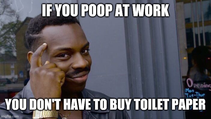 Roll Safe Think About It Meme | IF YOU POOP AT WORK; YOU DON'T HAVE TO BUY TOILET PAPER | image tagged in memes,roll safe think about it,toilet paper,quarantine,work | made w/ Imgflip meme maker