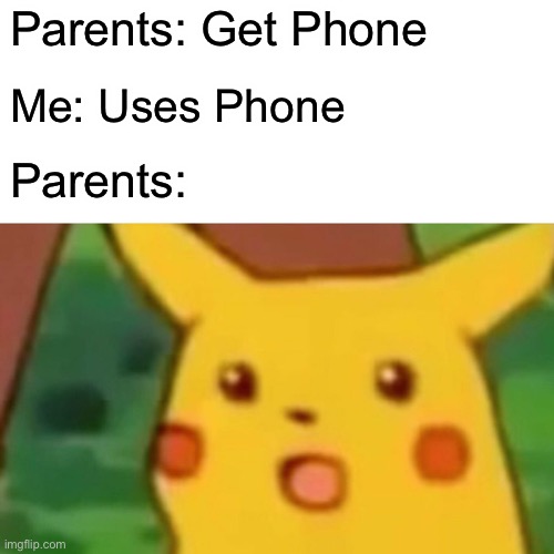 Random Meme | Parents: Get Phone; Me: Uses Phone; Parents: | image tagged in memes,surprised pikachu | made w/ Imgflip meme maker