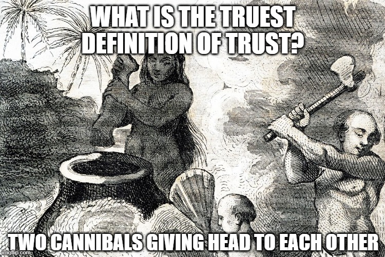 Trust Exercise | WHAT IS THE TRUEST DEFINITION OF TRUST? TWO CANNIBALS GIVING HEAD TO EACH OTHER | image tagged in cannibals | made w/ Imgflip meme maker