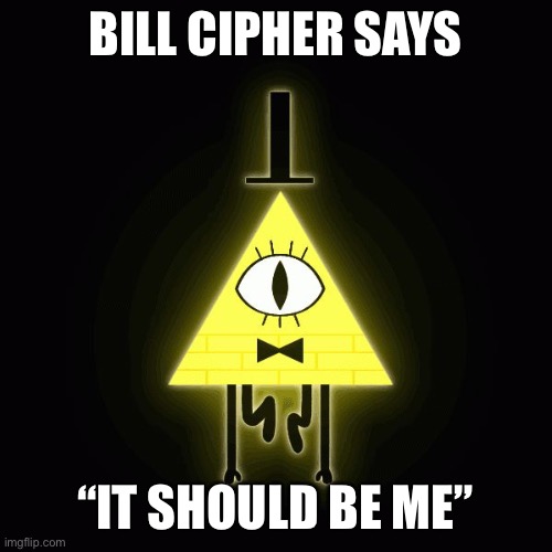 bill cipher says | BILL CIPHER SAYS “IT SHOULD BE ME” | image tagged in bill cipher says | made w/ Imgflip meme maker