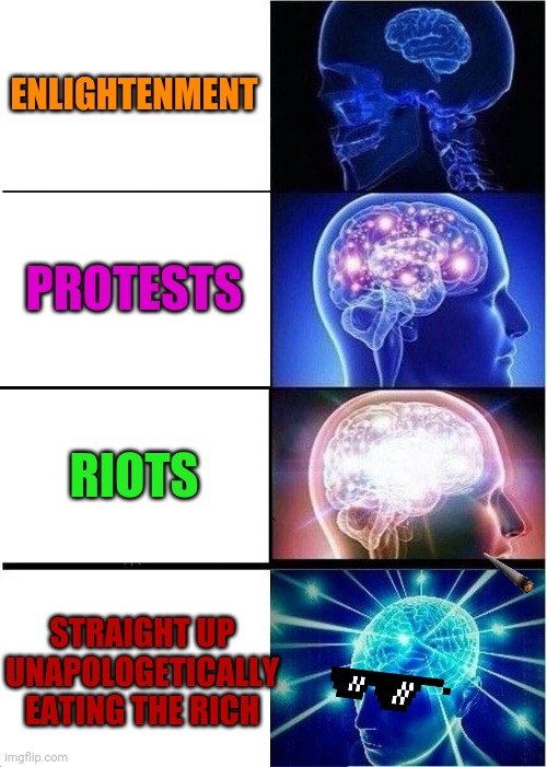 Eat the rich | ENLIGHTENMENT; PROTESTS; RIOTS; STRAIGHT UP UNAPOLOGETICALLY EATING THE RICH | image tagged in memes,expanding brain | made w/ Imgflip meme maker