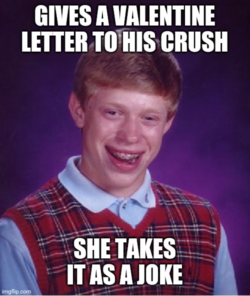 Bad Luck Brian | GIVES A VALENTINE LETTER TO HIS CRUSH; SHE TAKES IT AS A JOKE | image tagged in memes,bad luck brian | made w/ Imgflip meme maker