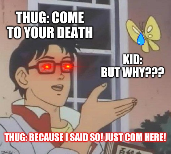 Is This A Pigeon | THUG: COME TO YOUR DEATH; KID: BUT WHY??? THUG: BECAUSE I SAID SO! JUST COM HERE! | image tagged in memes,is this a pigeon | made w/ Imgflip meme maker