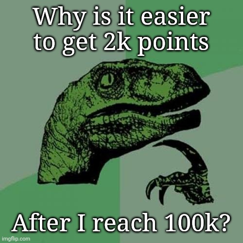 Philosoraptor |  Why is it easier to get 2k points; After I reach 100k? | image tagged in memes,philosoraptor | made w/ Imgflip meme maker