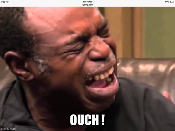 Butthurt old black guy crying | OUCH ! | image tagged in butthurt old black guy crying | made w/ Imgflip meme maker