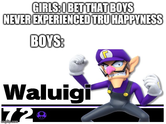 Note: This is a rom hack this is not real | GIRLS: I BET THAT BOYS NEVER EXPERIENCED TRU HAPPYNESS; BOYS: | image tagged in boys vs girls,super smash bros,waluigi,blank white template,rom hack | made w/ Imgflip meme maker