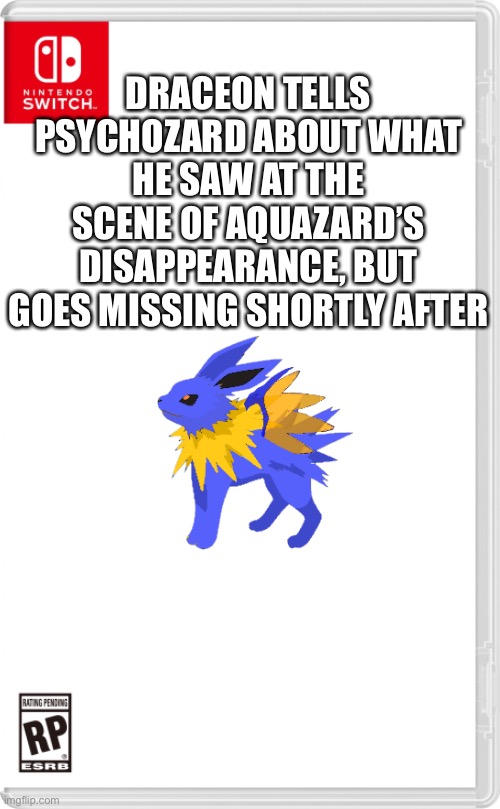 And then there were three | DRACEON TELLS PSYCHOZARD ABOUT WHAT HE SAW AT THE SCENE OF AQUAZARD’S DISAPPEARANCE, BUT GOES MISSING SHORTLY AFTER | image tagged in nintendo switch cartridge case | made w/ Imgflip meme maker