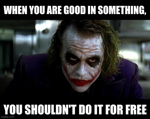 Joker It's Simple | WHEN YOU ARE GOOD IN SOMETHING, YOU SHOULDN'T DO IT FOR FREE | image tagged in joker it's simple | made w/ Imgflip meme maker