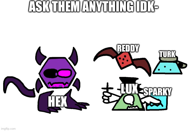 ASK THEM ANYTHING IDK-; REDDY; TURK; LUX; SPARKY; HEX | made w/ Imgflip meme maker