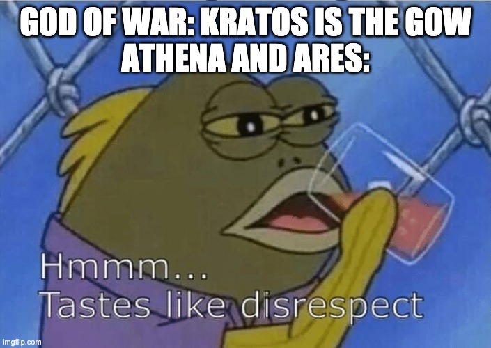 Blank Tastes Like Disrespect | GOD OF WAR: KRATOS IS THE GOW
ATHENA AND ARES: | image tagged in blank tastes like disrespect,god of war | made w/ Imgflip meme maker
