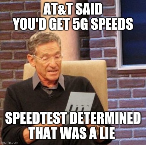 att 5g | AT&T SAID YOU'D GET 5G SPEEDS; SPEEDTEST DETERMINED THAT WAS A LIE | image tagged in memes,maury lie detector,att,5g | made w/ Imgflip meme maker